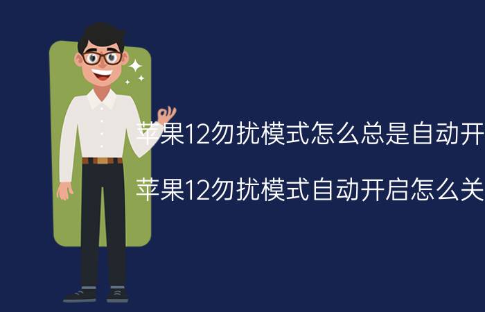 苹果12勿扰模式怎么总是自动开启 苹果12勿扰模式自动开启怎么关闭？